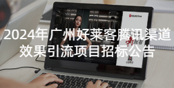 2024年(nián)廣(guǎng)州(zhōu)好(hǎo)萊客(kè)騰訊渠道效(xiào)果(guǒ)引(yǐn)流(liú)項目(mù)招標(biāo)公(gōng)告