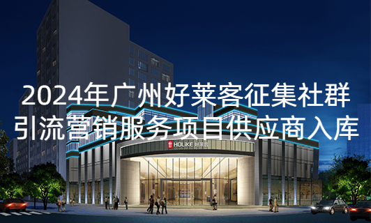 2024年(nián)廣(guǎng)州(zhōu)好(hǎo)萊客(kè)徵(zhēng)集社(shè)群(qún)引(yǐn)流(liú)營(yíng)銷服(fú)務(wù)項目(mù)供(gòng)應(yīng)商(shāng)入(rù)庫招標(biāo)公(gōng)告