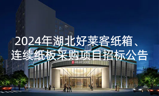 2024年(nián)湖(hú)北(běi)好(hǎo)萊客(kè)紙(zhǐ)箱(xiāng)、連續(xù)紙(zhǐ)闆采購項目(mù)