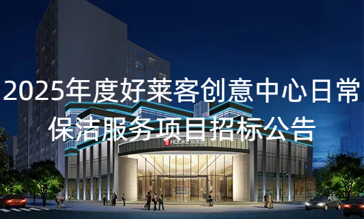 2025年(nián)度好(hǎo)萊客(kè)創(chuàng)意(yì)中心(xīn)日(rì)常(cháng)保(bǎo)潔服(fú)務(wù)項目(mù)招標(biāo)公(gōng)告