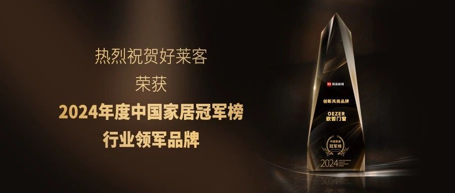 榮耀加(jiā)冕，實(shí)力(lì)領航(háng) | 好(hǎo)萊客(kè)榮登2024年(nián)度中國(guó)家(jiā)居(jū)冠(guān)軍(jūn)榜