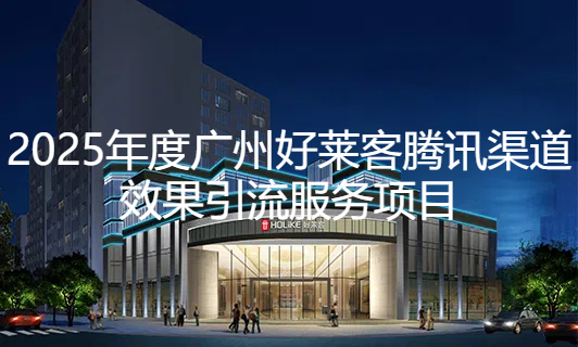 2025年(nián)廣(guǎng)州(zhōu)好(hǎo)萊客(kè)騰訊渠道效(xiào)果(guǒ)引(yǐn)流(liú)項目(mù)招標(biāo)公(gōng)告